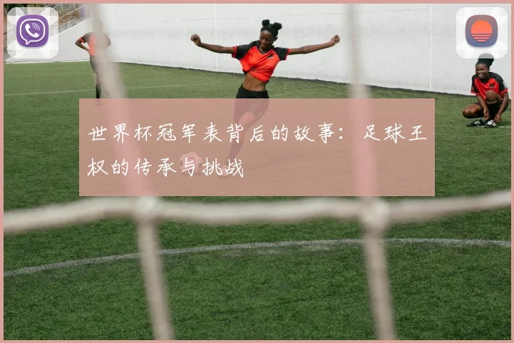 世界杯冠军表背后的故事:足球王权的传承与挑战