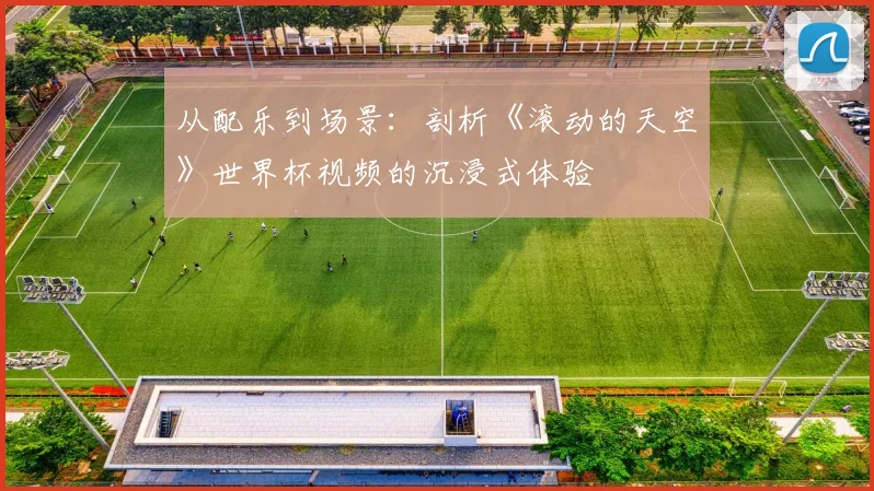 从配乐到场景：剖析《滚动的天空》世界杯视频的沉浸式体验