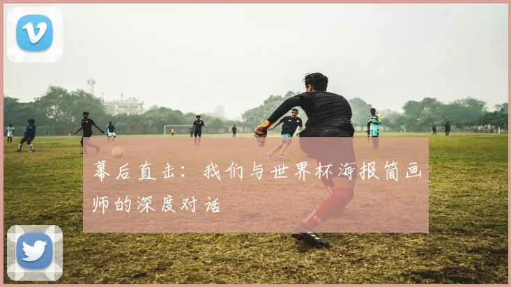 幕后直击:我们与世界杯海报简画师的深度对话