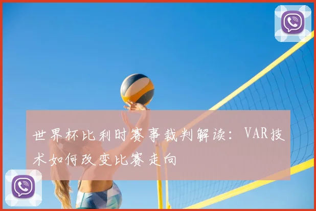 世界杯比利时赛事裁判解读：VAR技术如何改变比赛走向