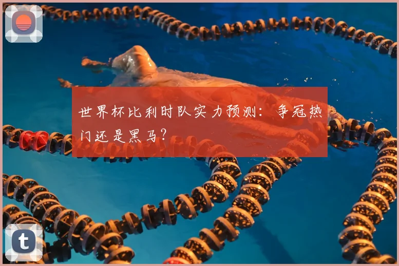 世界杯比利时队实力预测：争冠热门还是黑马？