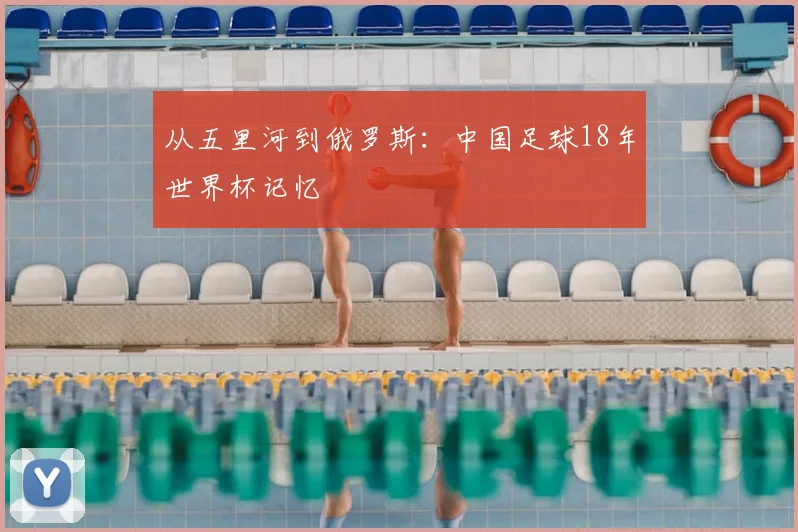 从五里河到俄罗斯:中国足球18年世界杯记忆