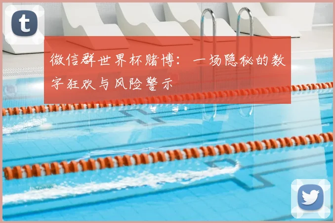 微信群世界杯赌博：一场隐秘的数字狂欢与风险警示