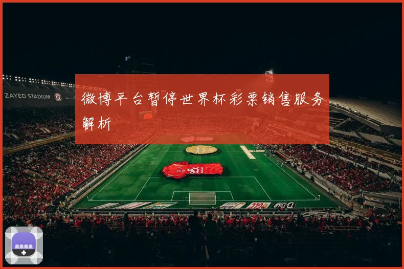 微博平台暂停世界杯彩票销售服务解析