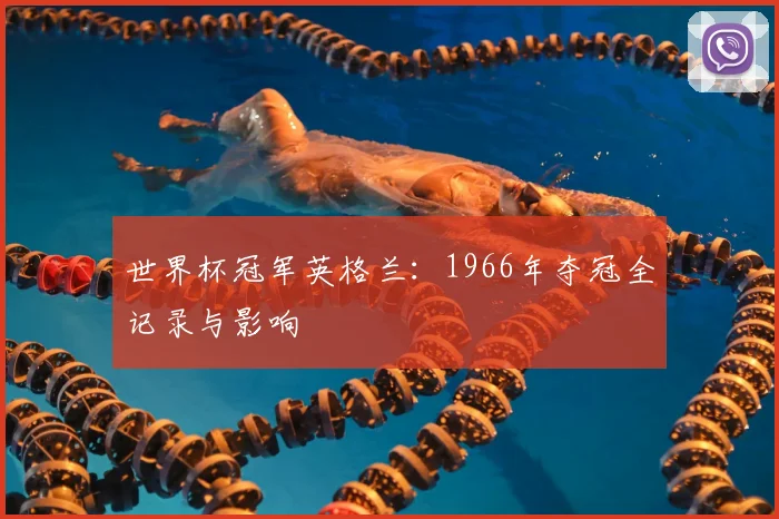 世界杯冠军英格兰：1966年夺冠全记录与影响