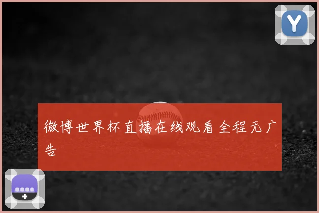 微博世界杯直播在线观看全程无广告