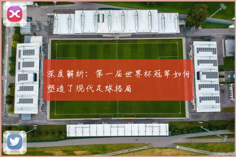 深度解析：第一届世界杯冠军如何塑造了现代足球格局