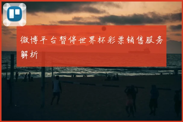 微博平台暂停世界杯彩票销售服务解析