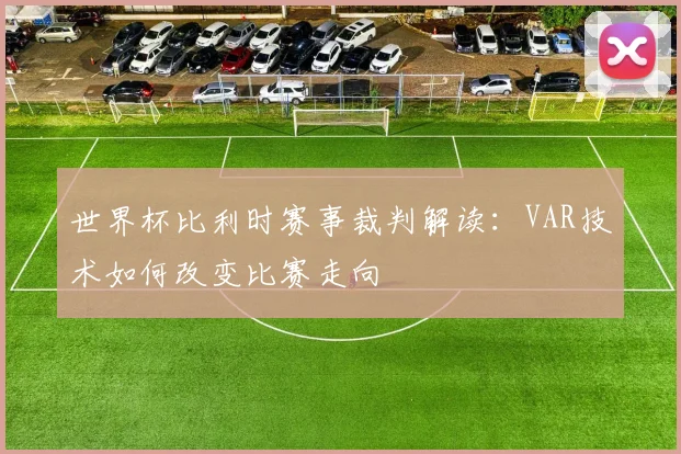 世界杯比利时赛事裁判解读：VAR技术如何改变比赛走向