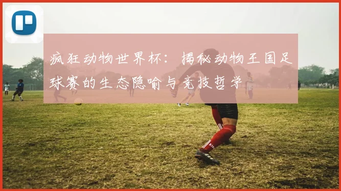 疯狂动物世界杯：揭秘动物王国足球赛的生态隐喻与竞技哲学