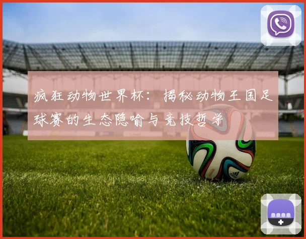 疯狂动物世界杯：揭秘动物王国足球赛的生态隐喻与竞技哲学